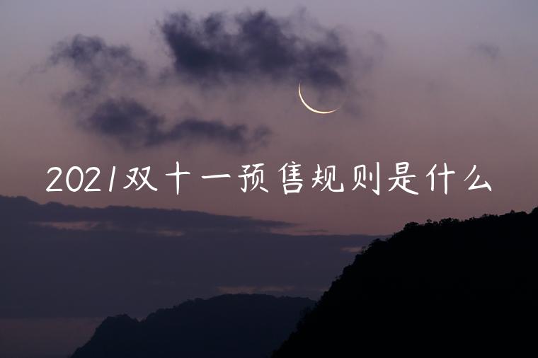 2021雙十一預售規(guī)則是什么